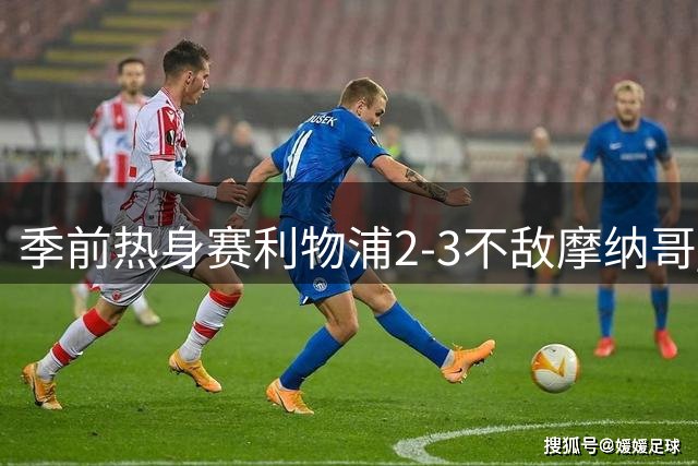季前热身赛利物浦2-3不敌摩纳哥 范戴克争议送点